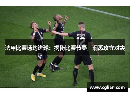 法甲比赛场均进球：揭秘比赛节奏，洞悉攻守对决