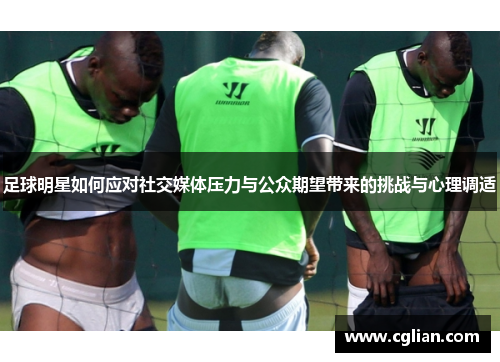 足球明星如何应对社交媒体压力与公众期望带来的挑战与心理调适