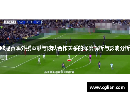 欧冠赛季外援贡献与球队合作关系的深度解析与影响分析